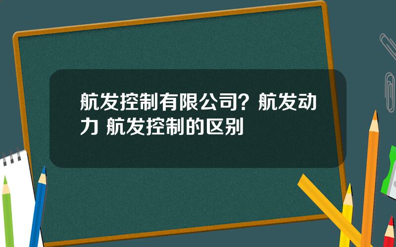 航发控制有限公司？航发动力 航发控制的区别